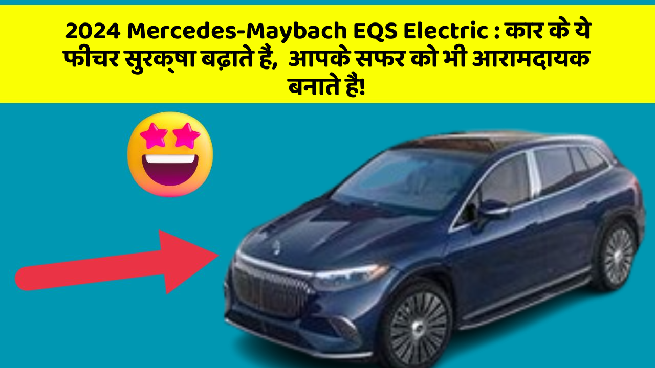 2024 Mercedes-Maybach EQS Electric: कार के ये फीचर सुरक्षा बढ़ाते हैं,  आपके सफर को भी आरामदायक बनाते हैं!