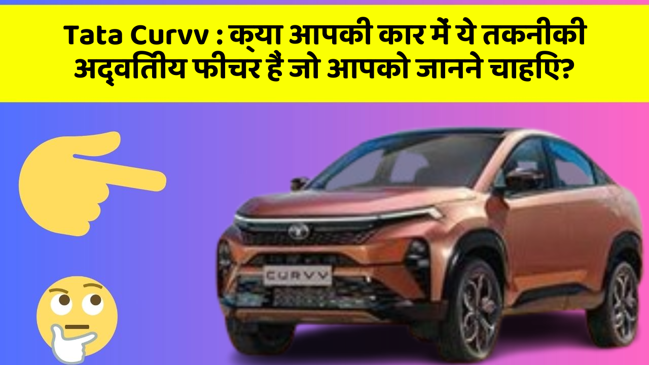 Tata Curvv: क्या आपकी कार में ये तकनीकी अद्वितीय फीचर हैं जो आपको जानने चाहिए?