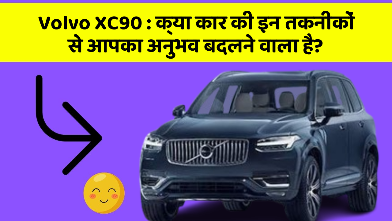 Volvo XC90: क्या कार की इन तकनीकों से आपका अनुभव बदलने वाला है?