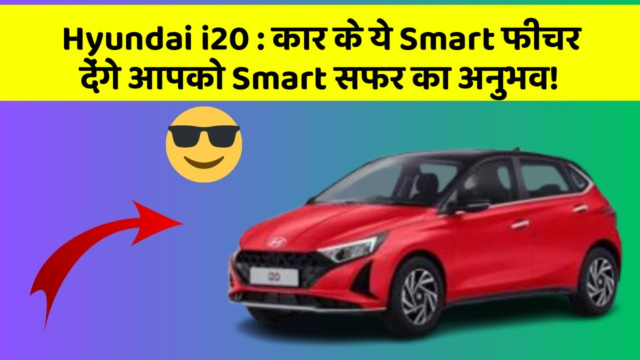 Hyundai i20: कार के ये Smart फीचर देंगे आपको Smart सफर का अनुभव!