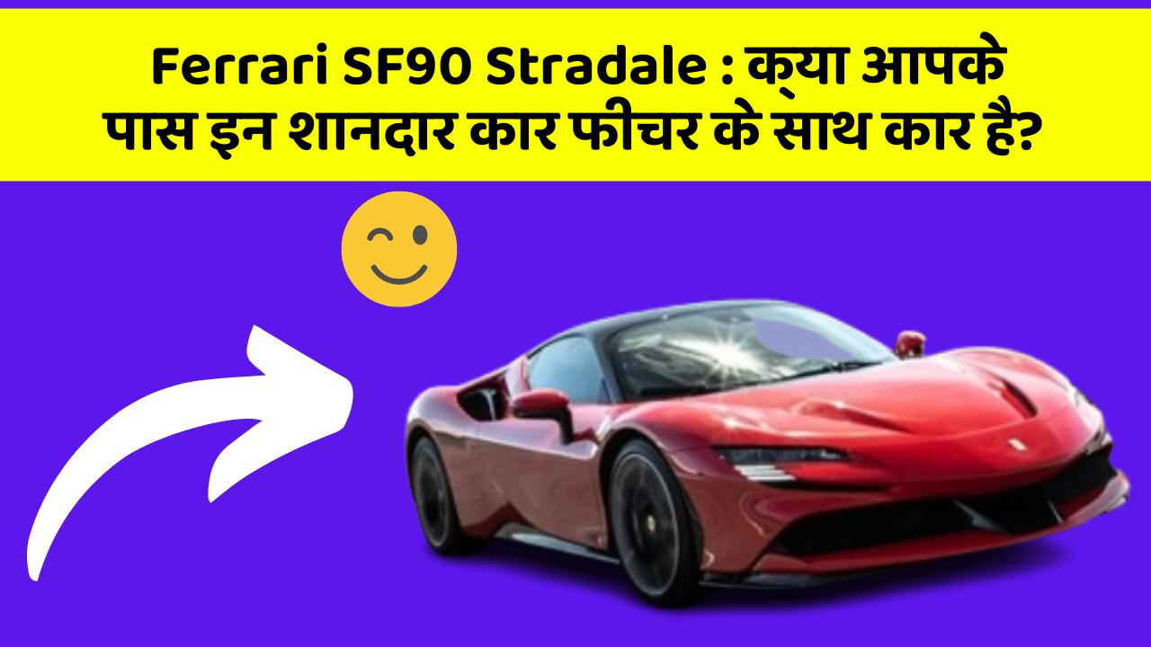 Ferrari SF90 Stradale:क्या आपके पास इन शानदार कार फीचर के साथ कार है?