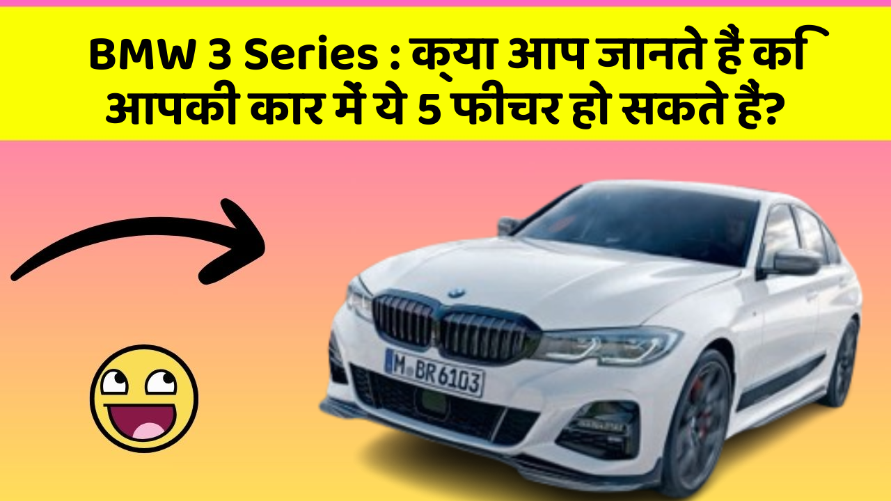 BMW 3 Series:क्या आप जानते हैं कि आपकी कार में ये 5 फीचर हो सकते हैं?