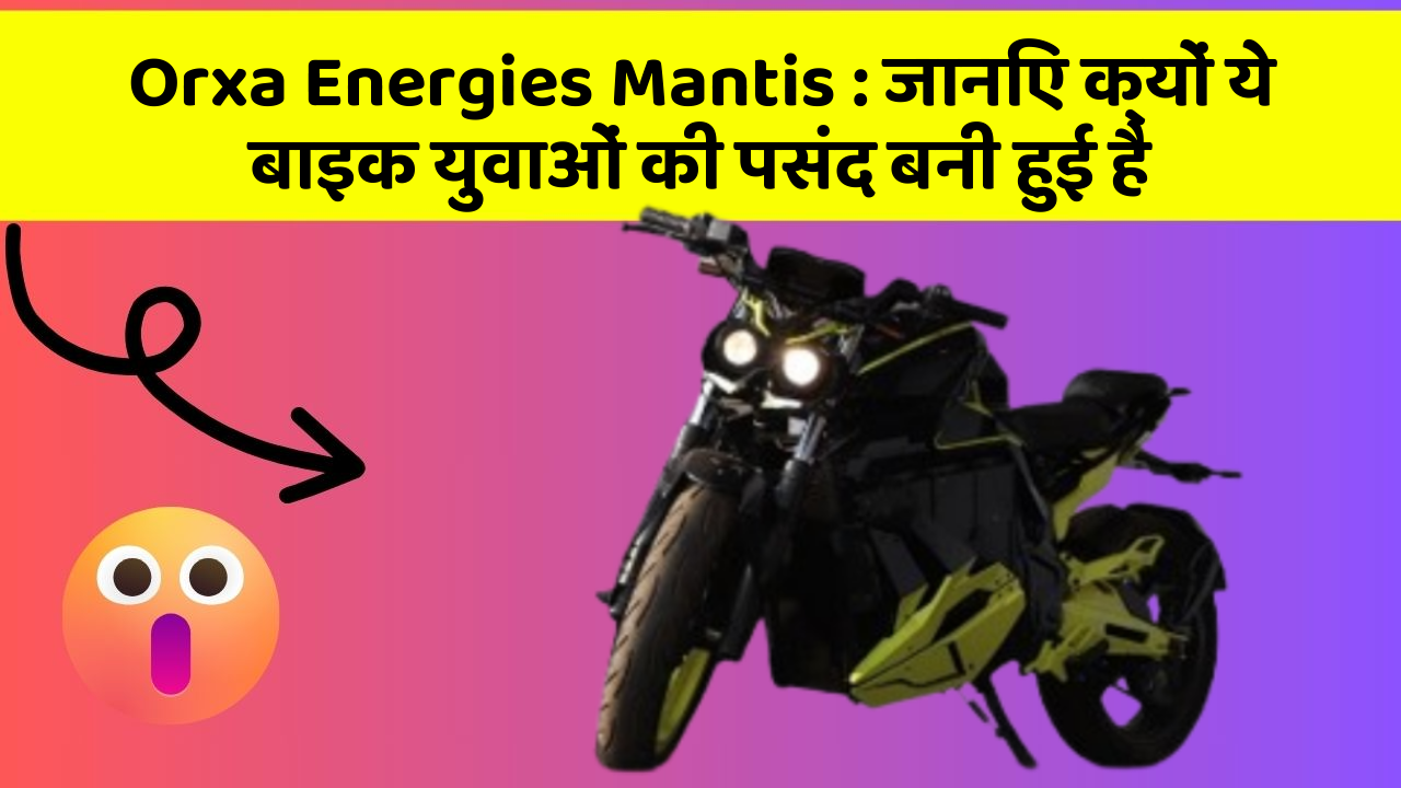 Orxa Energies Mantis: जानिए क्यों ये बाइक युवाओं की पसंद बनी हुई है
